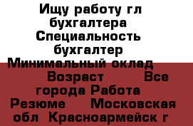 Ищу работу гл. бухгалтера › Специальность ­ бухгалтер › Минимальный оклад ­ 30 000 › Возраст ­ 41 - Все города Работа » Резюме   . Московская обл.,Красноармейск г.